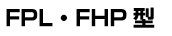FPL・FHP型